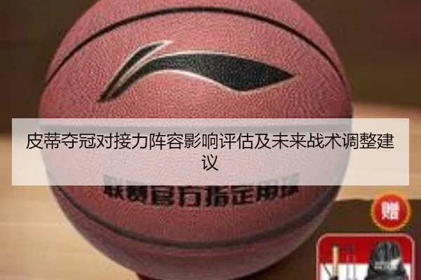 皮蒂夺冠对接力阵容影响评估及未来战术调整建议